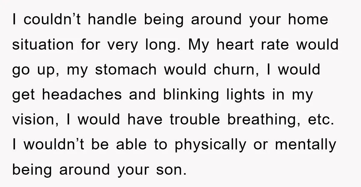 I couldn’t handle being around your home situation for very long. My heart rate would go up, my stomach would churn, I would get headaches and blinking lights in my...