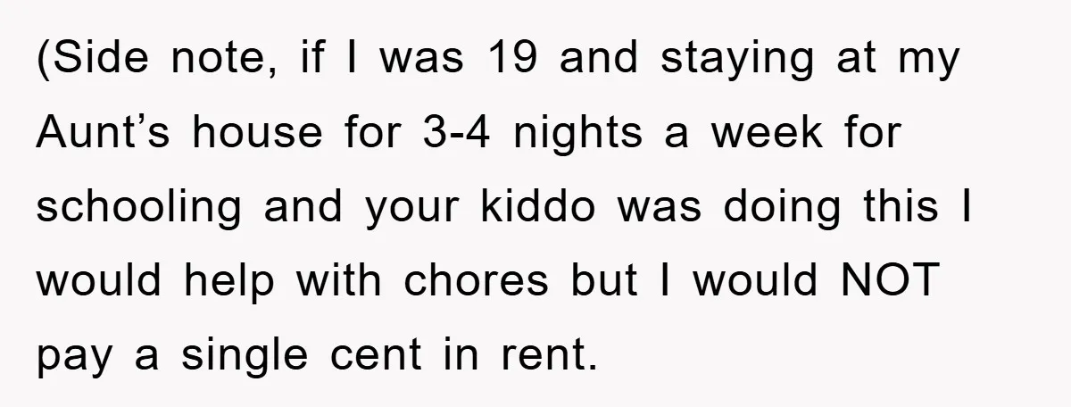 (Side note, if I was 19 and staying at my Aunt’s house for 3-4 nights a week for schooling and your kiddo was doing this I would help with chores...