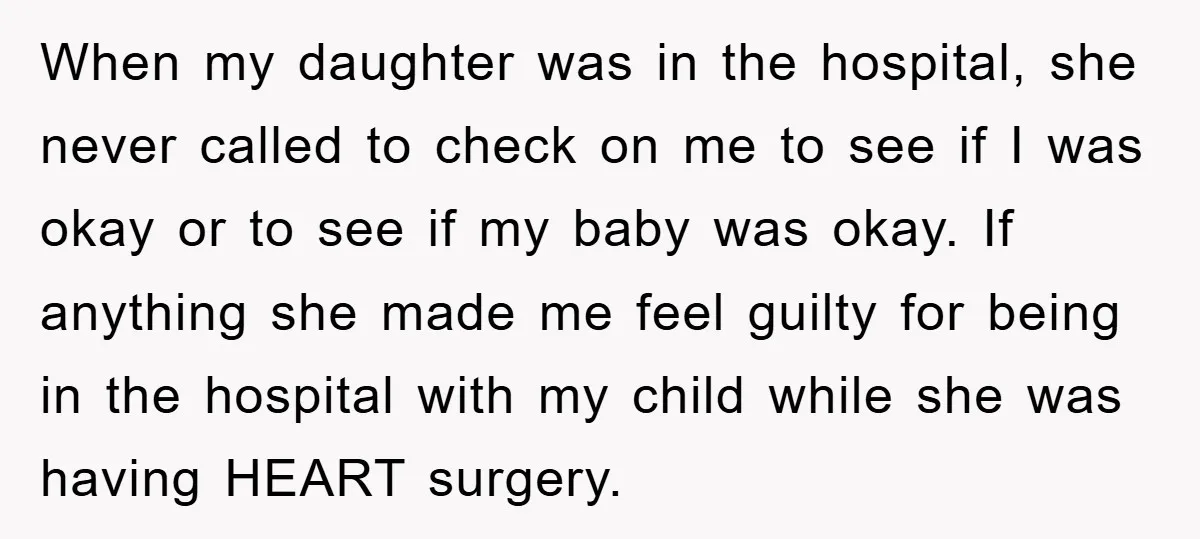 When my daughter was in the hospital, she never called to check on me to see if I was okay or to see if my baby was okay. If anything...
