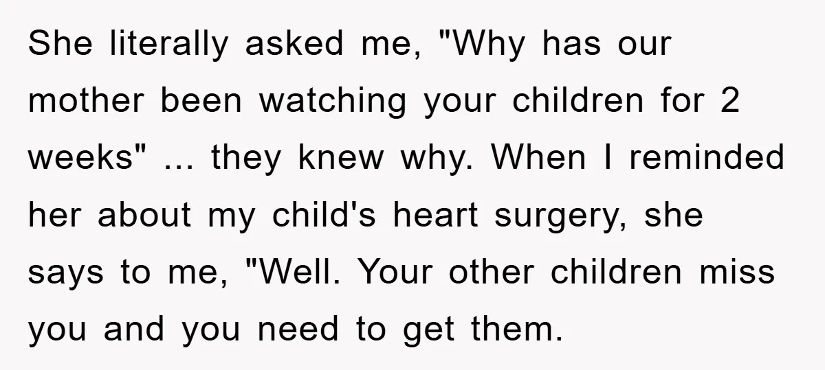 She literally asked me, "Why has our mother been watching your children for 2 weeks" ... they knew why. When I reminded her about my child's heart surgery, she says...