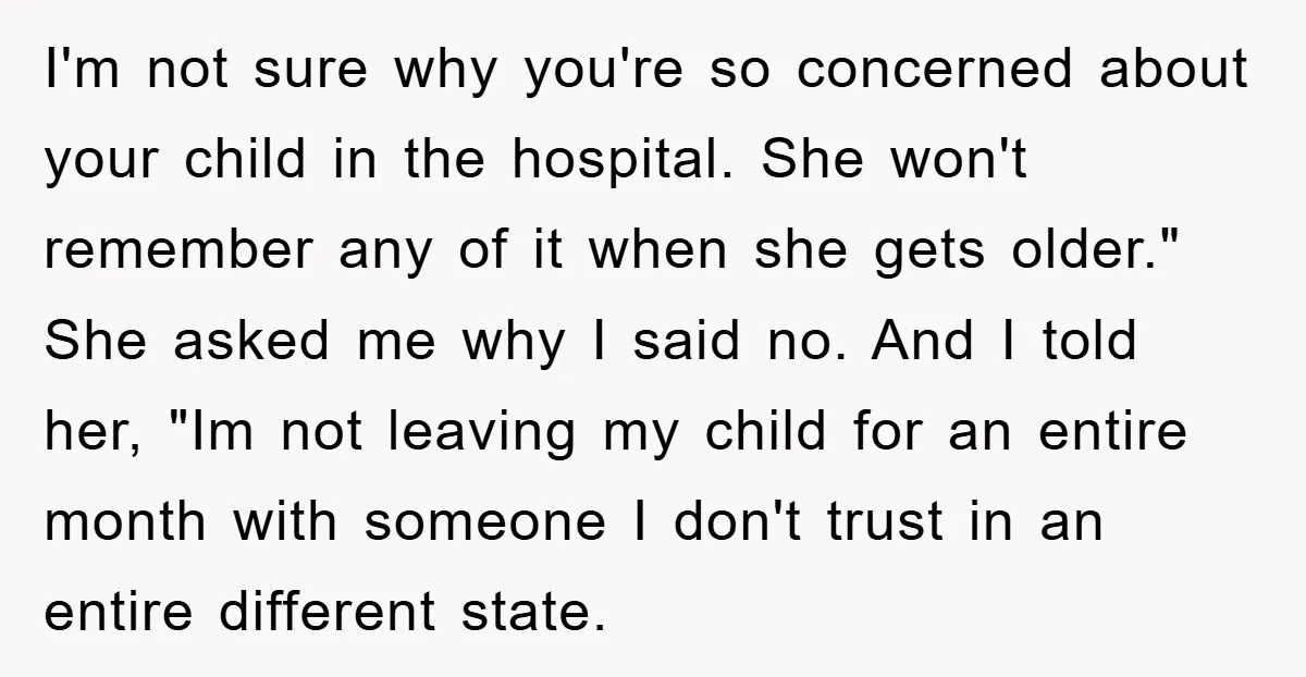 I'm not sure why you're so concerned about your child in the hospital. She won't remember any of it when she gets older." She asked me why I said no....
