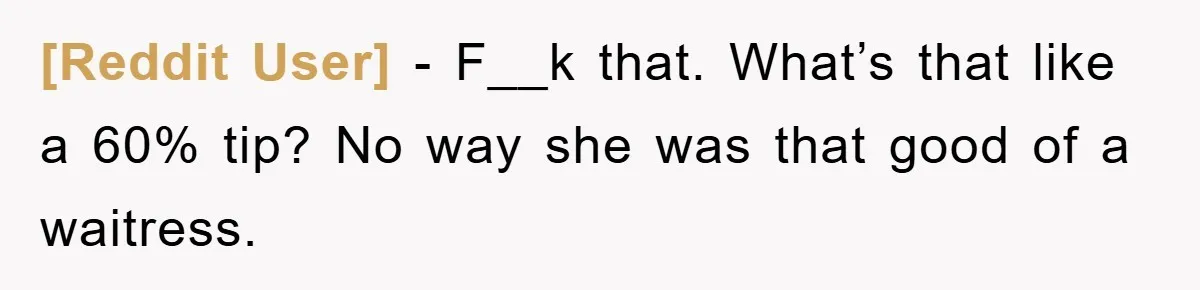 [Reddit User] − F__k that. What’s that like a 60% tip? No way she was that good of a waitress.