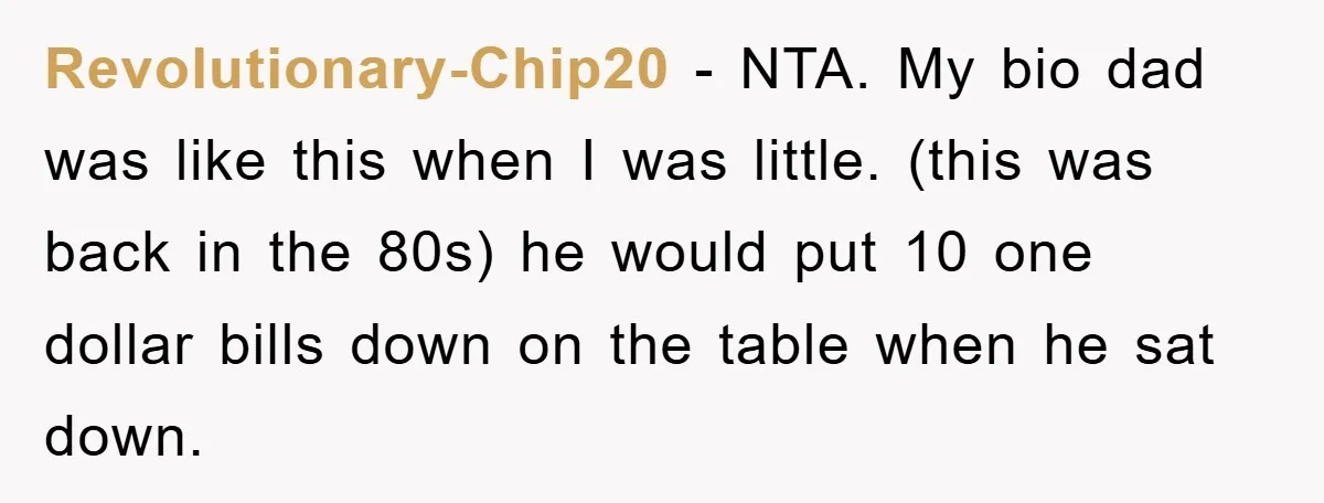 Revolutionary-Chip20 − NTA. My bio dad was like this when I was little. (this was back in the 80s) he would put 10 one dollar bills down on the table...