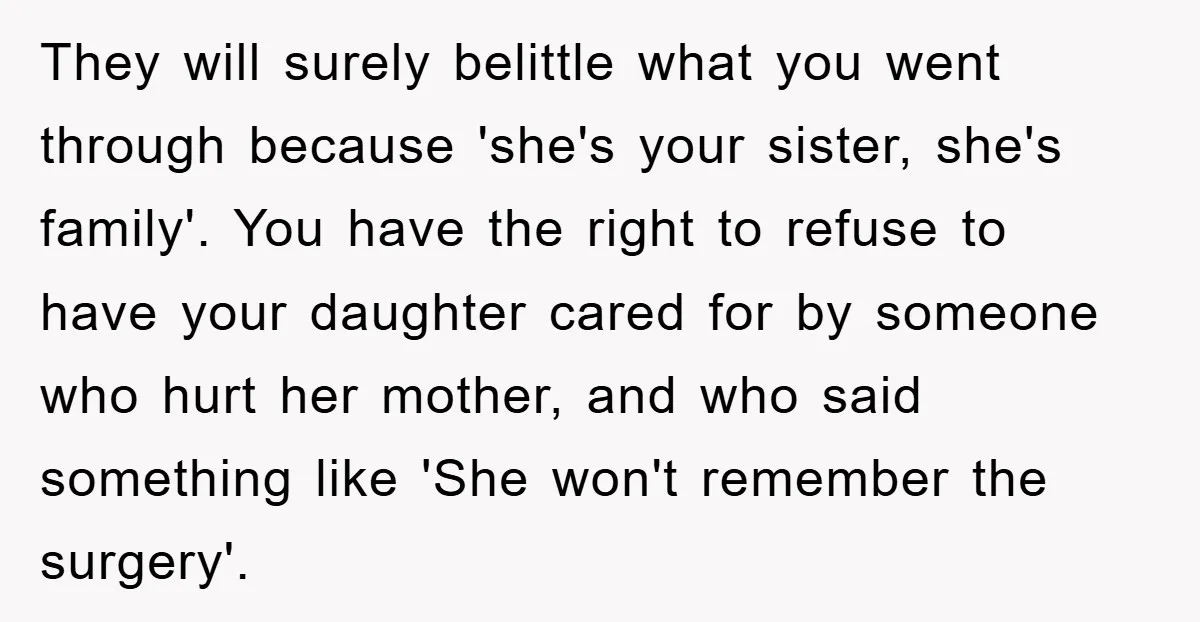 They will surely belittle what you went through because 'she's your sister, she's family'. You have the right to refuse to have your daughter cared for by someone who hurt...