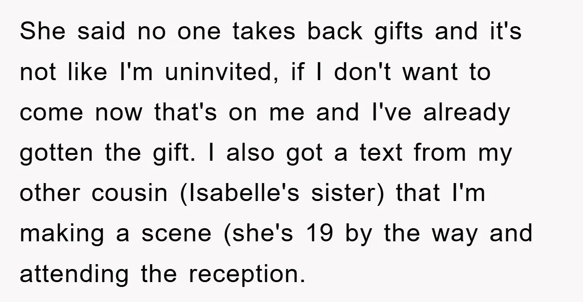 She said no one takes back gifts and it's not like I'm uninvited, if I don't want to come now that's on me and I've already gotten the gift. I...