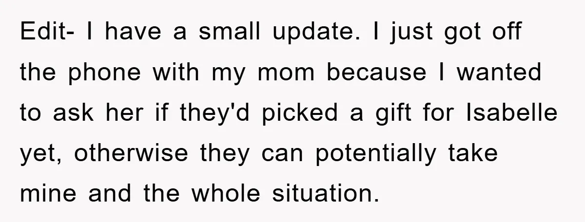Edit- I have a small update. I just got off the phone with my mom because I wanted to ask her if they'd picked a gift for Isabelle yet, otherwise...