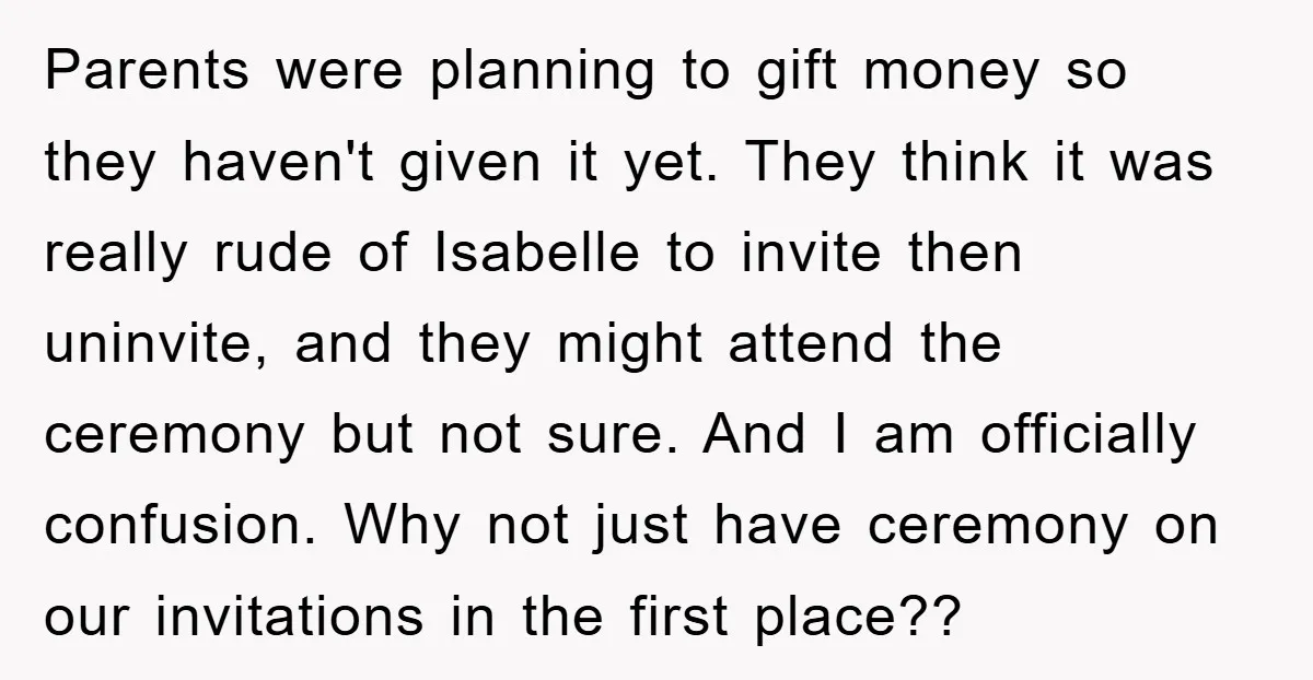Parents were planning to gift money so they haven't given it yet. They think it was really rude of Isabelle to invite then uninvite, and they might attend the ceremony...