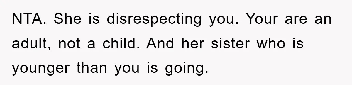 NTA. She is disrespecting you. Your are an adult, not a child. And her sister who is younger than you is going.