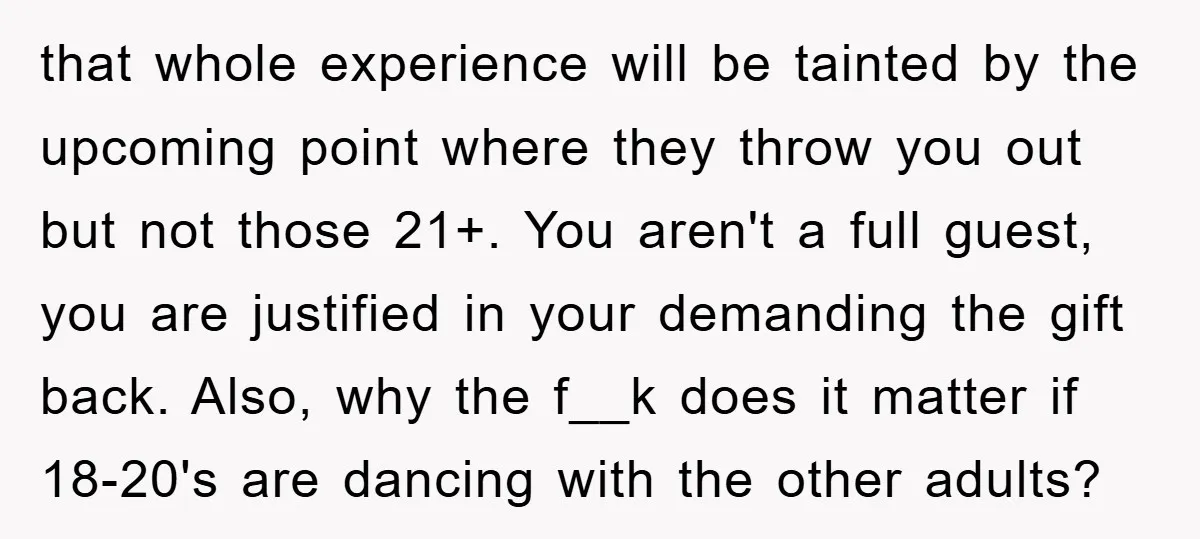 that whole experience will be tainted by the upcoming point where they throw you out but not those 21+. You aren't a full guest, you are justified in your demanding...