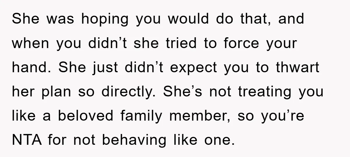 She was hoping you would do that, and when you didn’t she tried to force your hand. She just didn’t expect you to thwart her plan so directly. She’s not...