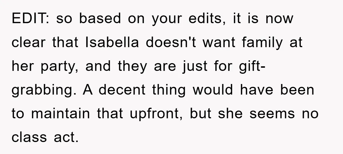 EDIT: so based on your edits, it is now clear that Isabella doesn't want family at her party, and they are just for gift- grabbing. A decent thing would have...