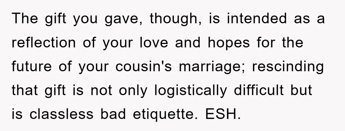 The gift you gave, though, is intended as a reflection of your love and hopes for the future of your cousin's marriage; rescinding that gift is not only logistically difficult...