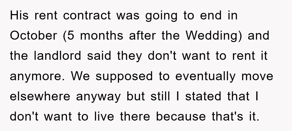 His rent contract was going to end in October (5 months after the Wedding) and the landlord said they don't want to rent it anymore. We supposed to eventually move...