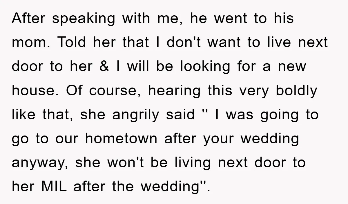 After speaking with me, he went to his mom. Told her that I don't want to live next door to her & I will be looking for a new house....