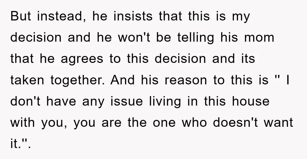 But instead, he insists that this is my decision and he won't be telling his mom that he agrees to this decision and its taken together. And his reason to...