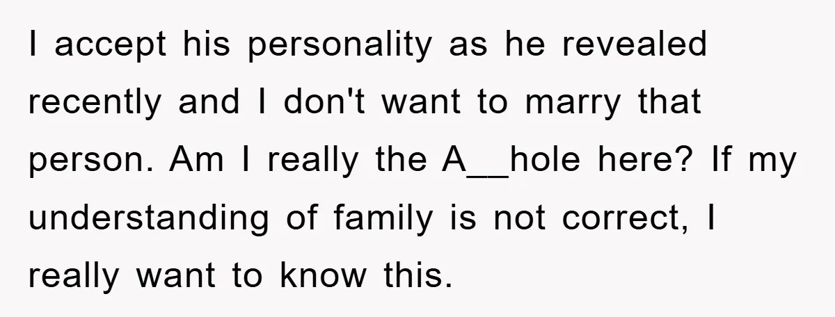 I accept his personality as he revealed recently and I don't want to marry that person. Am I really the A__hole here? If my understanding of family is not correct,...