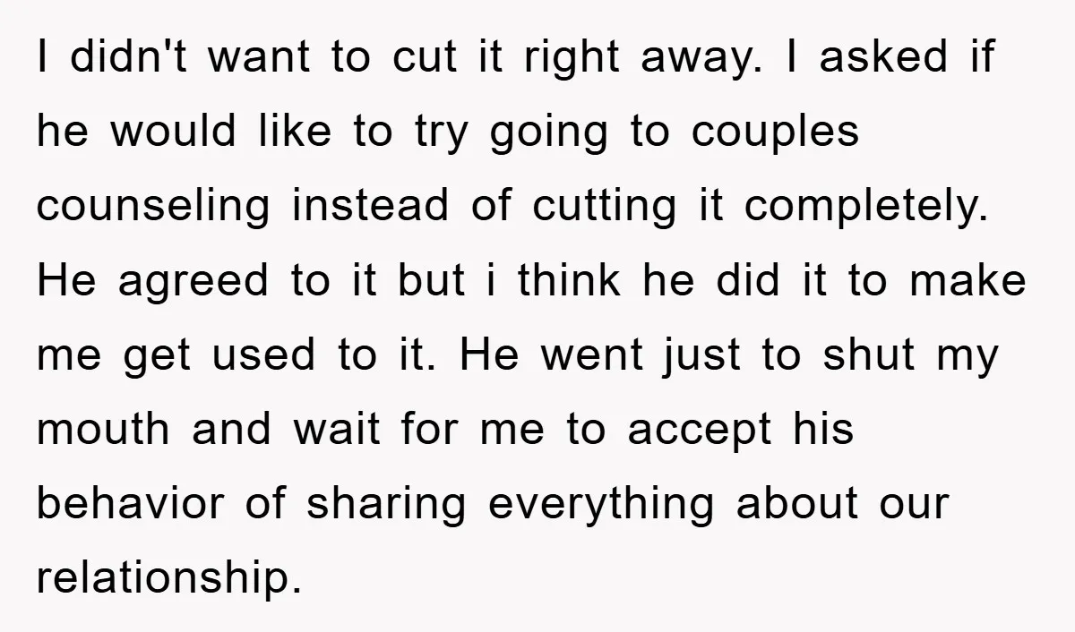 I didn't want to cut it right away. I asked if he would like to try going to couples counseling instead of cutting it completely. He agreed to it but...
