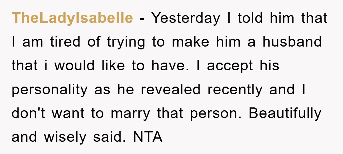TheLadyIsabelle − Yesterday I told him that I am tired of trying to make him a husband that i would like to have. I accept his personality as he revealed...
