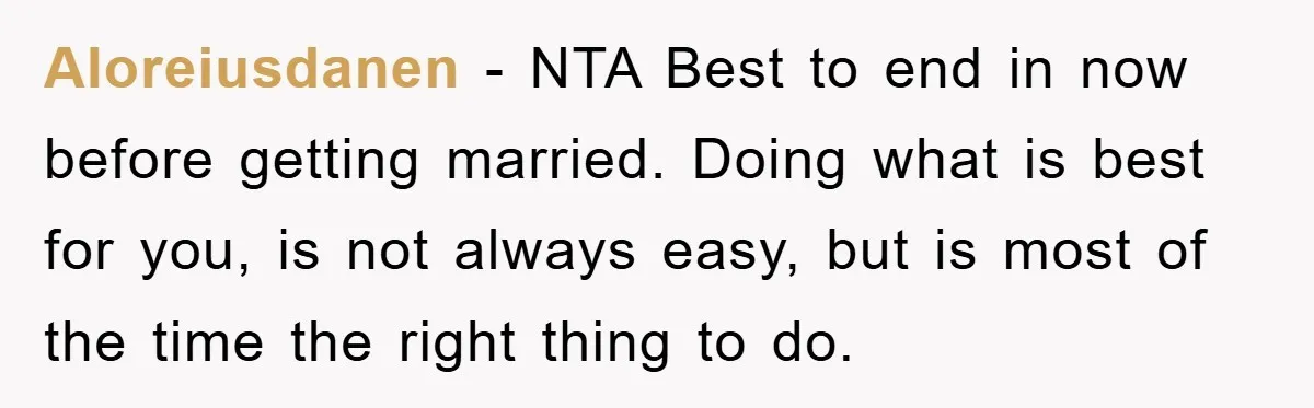 Aloreiusdanen − NTA Best to end in now before getting married. Doing what is best for you, is not always easy, but is most of the time the right thing...