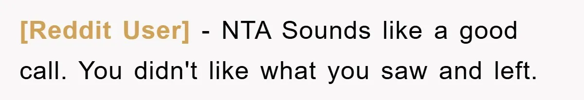[Reddit User] − NTA Sounds like a good call. You didn't like what you saw and left.