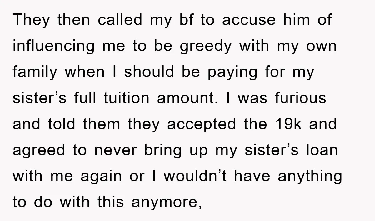 They then called my bf to accuse him of influencing me to be greedy with my own family when I should be paying for my sister’s full tuition amount. I...