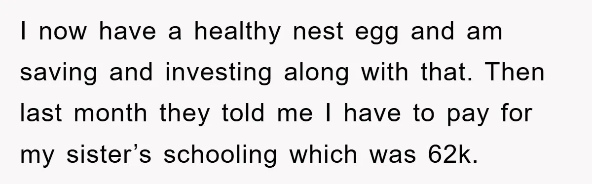 I now have a healthy nest egg and am saving and investing along with that. Then last month they told me I have to pay for my sister’s schooling which...