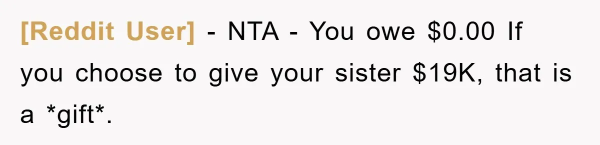[Reddit User] − NTA - You owe $0.00 If you choose to give your sister $19K, that is a *gift*.
