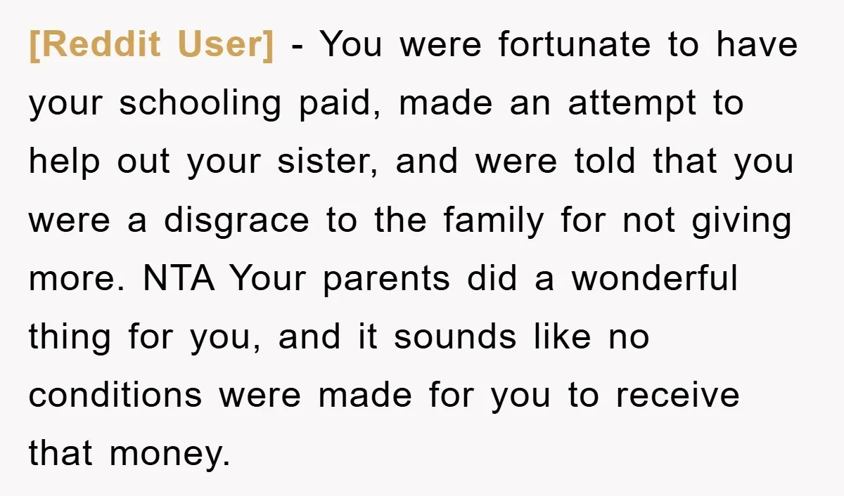 [Reddit User] − You were fortunate to have your schooling paid, made an attempt to help out your sister, and were told that you were a disgrace to the family...