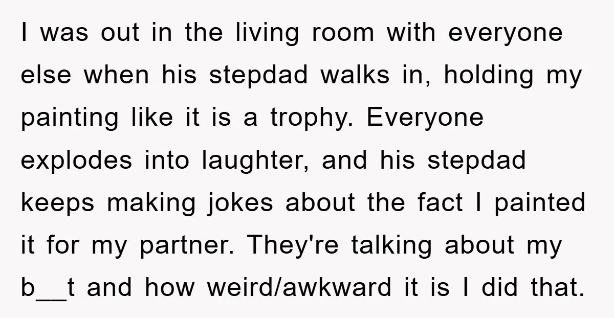 I was out in the living room with everyone else when his stepdad walks in, holding my painting like it is a trophy. Everyone explodes into laughter, and his stepdad...