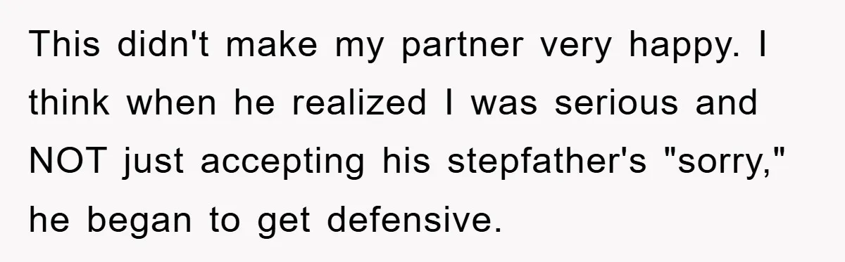 This didn't make my partner very happy. I think when he realized I was serious and NOT just accepting his stepfather's "sorry," he began to get defensive.