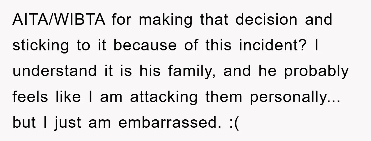 AITA/WIBTA for making that decision and sticking to it because of this incident? I understand it is his family, and he probably feels like I am attacking them personally... but...