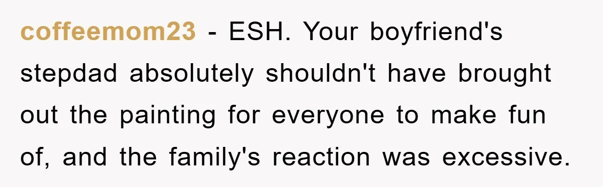 coffeemom23 − ESH. Your boyfriend's stepdad absolutely shouldn't have brought out the painting for everyone to make fun of, and the family's reaction was excessive.