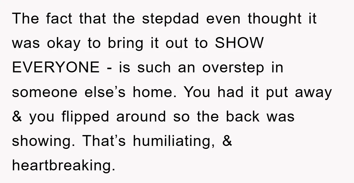 The fact that the stepdad even thought it was okay to bring it out to SHOW EVERYONE - is such an overstep in someone else’s home. You had it put...