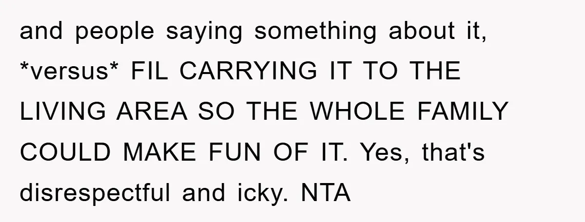 and people saying something about it, *versus* FIL CARRYING IT TO THE LIVING AREA SO THE WHOLE FAMILY COULD MAKE FUN OF IT. Yes, that's disrespectful and icky. NTA