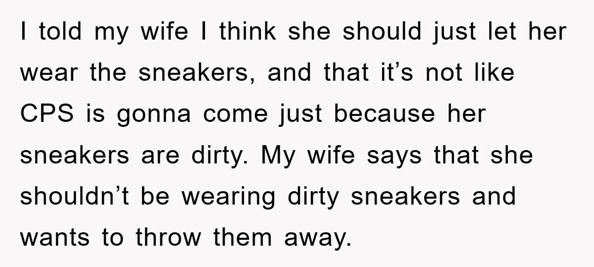 I told my wife I think she should just let her wear the sneakers, and that it’s not like CPS is gonna come just because her sneakers are dirty. My...