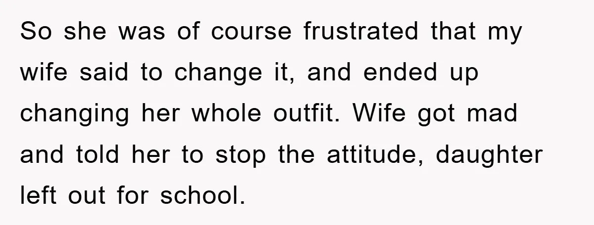 So she was of course frustrated that my wife said to change it, and ended up changing her whole outfit. Wife got mad and told her to stop the attitude,...