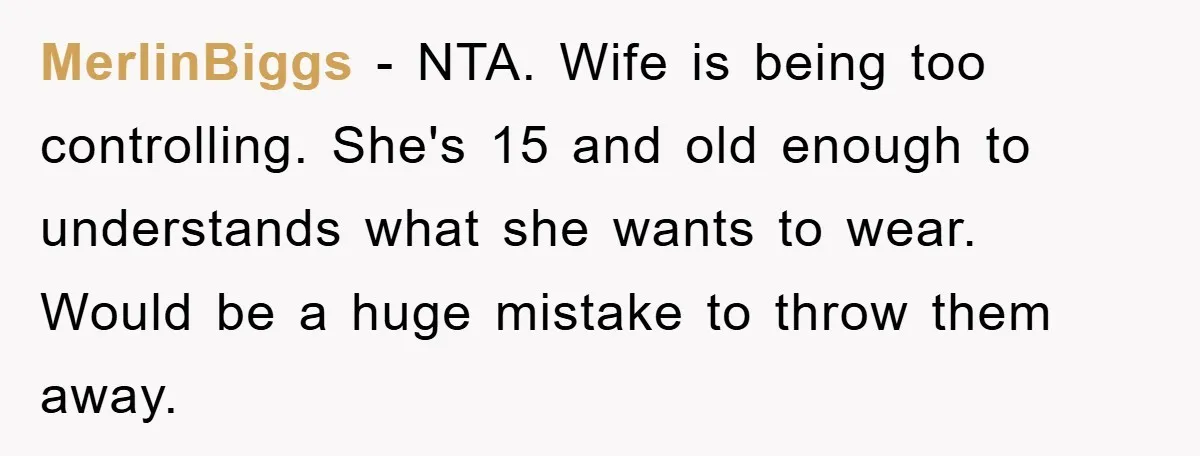 MerlinBiggs − NTA. Wife is being too controlling. She's 15 and old enough to understands what she wants to wear. Would be a huge mistake to throw them away.