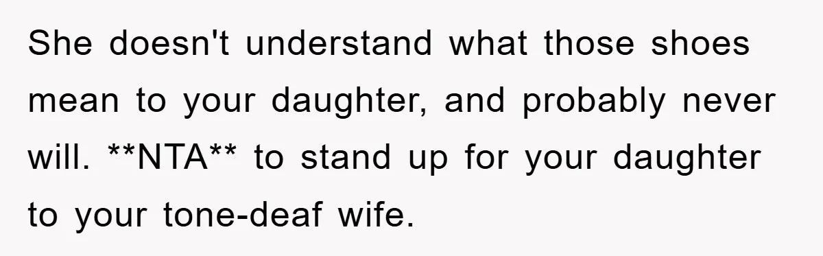 She doesn't understand what those shoes mean to your daughter, and probably never will. **NTA** to stand up for your daughter to your tone-deaf wife.