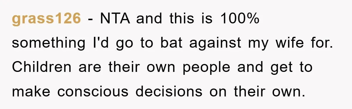 grass126 − NTA and this is 100% something I'd go to bat against my wife for. Children are their own people and get to make conscious decisions on their own.
