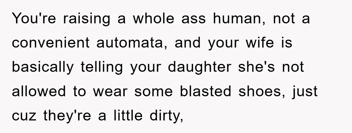 You're raising a whole ass human, not a convenient automata, and your wife is basically telling your daughter she's not allowed to wear some blasted shoes, just cuz they're a...