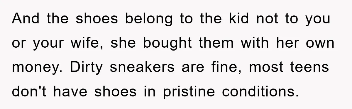 And the shoes belong to the kid not to you or your wife, she bought them with her own money. Dirty sneakers are fine, most teens don't have shoes in...
