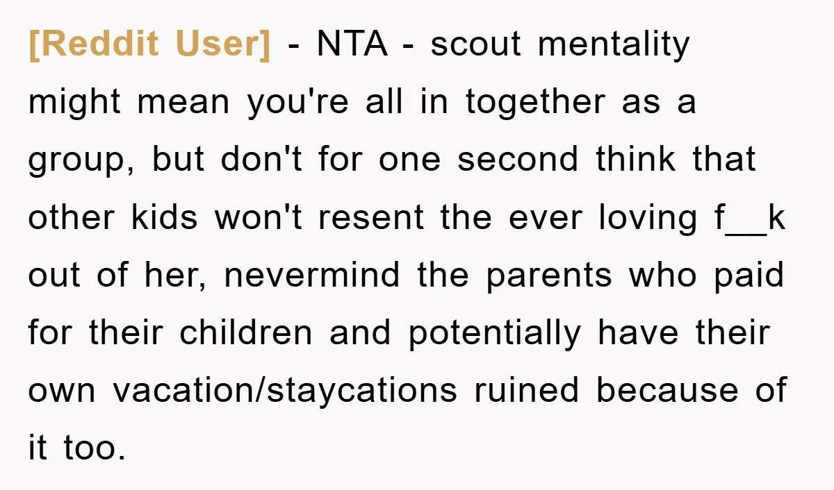 [Reddit User] - NTA - scout mentality might mean you're all in together as a group, but don't for one second think that other kids won't resent the ever loving...