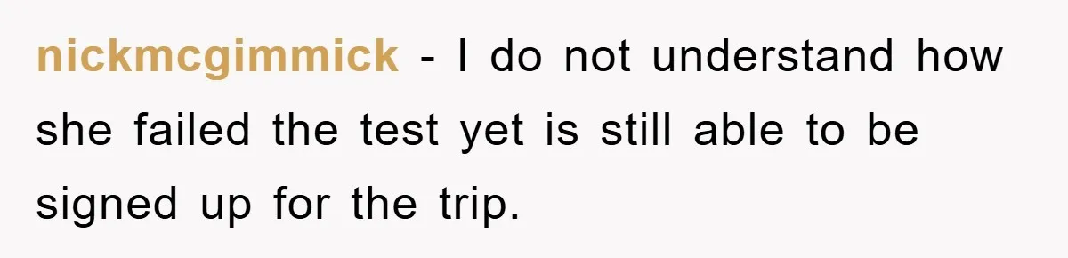 nickmcgimmick - I do not understand how she failed the test yet is still able to be signed up for the trip.