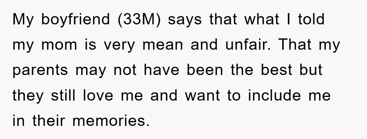 My boyfriend (33M) says that what I told my mom is very mean and unfair. That my parents may not have been the best but they still love me and...