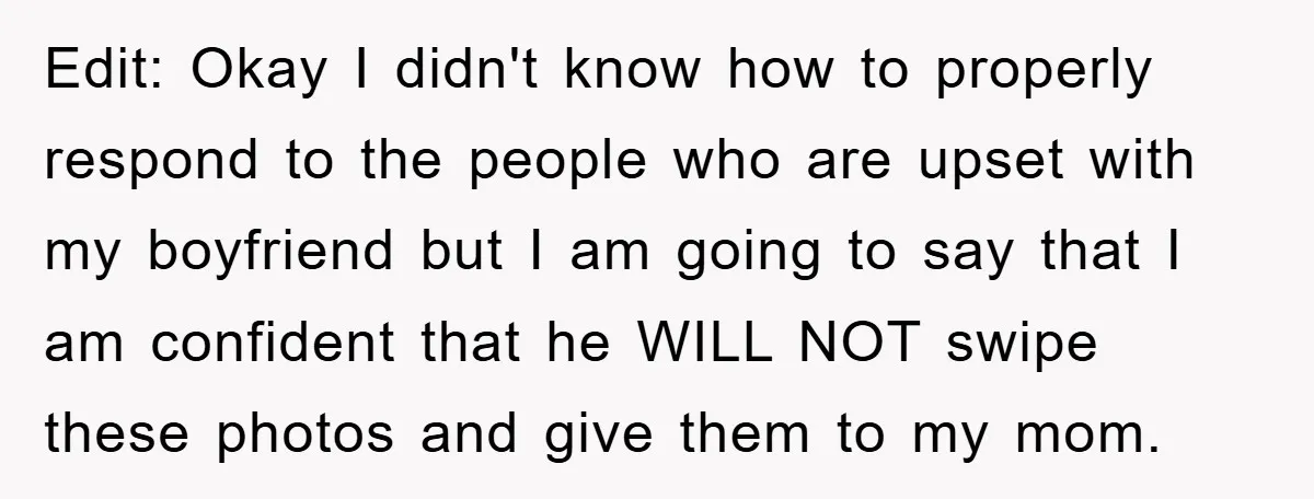 Edit: Okay I didn't know how to properly respond to the people who are upset with my boyfriend but I am going to say that I am confident that he...