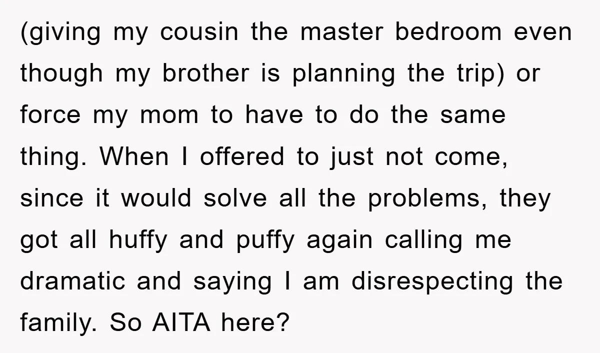 (giving my cousin the master bedroom even though my brother is planning the trip) or force my mom to have to do the same thing. When I offered to just...