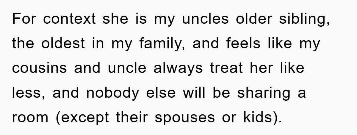 For context she is my uncles older sibling, the oldest in my family, and feels like my cousins and uncle always treat her like less, and nobody else will be...