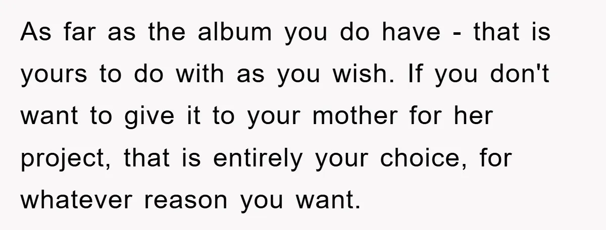 As far as the album you do have - that is yours to do with as you wish. If you don't want to give it to your mother for her...