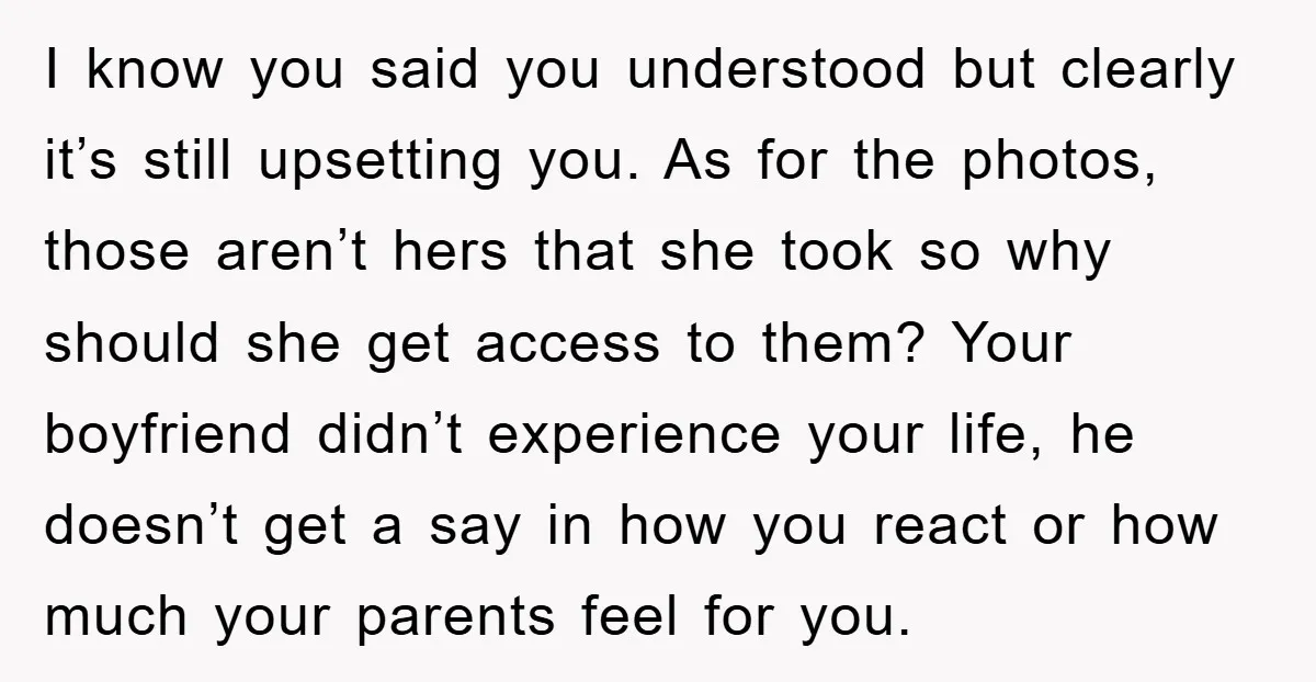 I know you said you understood but clearly it’s still upsetting you. As for the photos, those aren’t hers that she took so why should she get access to them?...