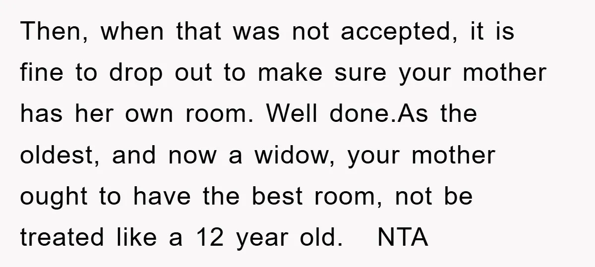 Then, when that was not accepted, it is fine to drop out to make sure your mother has her own room. Well done.As the oldest, and now a widow, your...